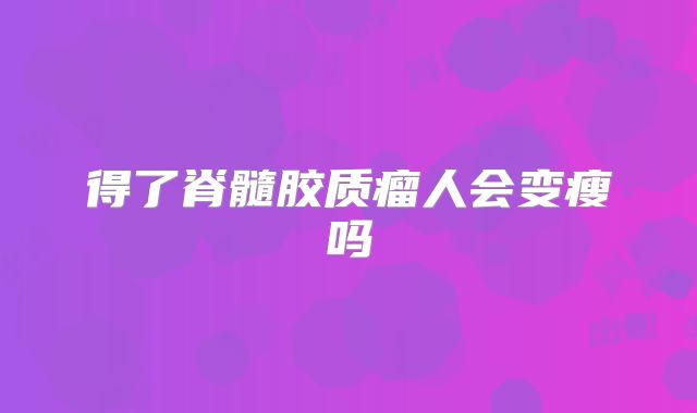 得了脊髓胶质瘤人会变瘦吗