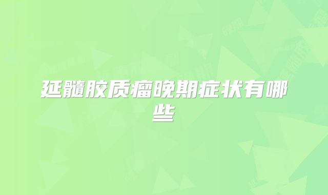 延髓胶质瘤晚期症状有哪些
