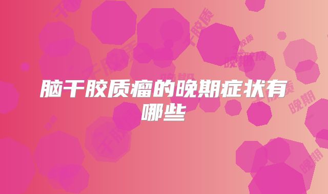 脑干胶质瘤的晚期症状有哪些