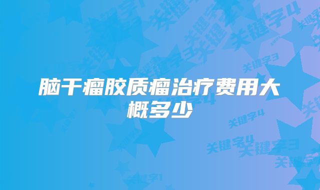 脑干瘤胶质瘤治疗费用大概多少