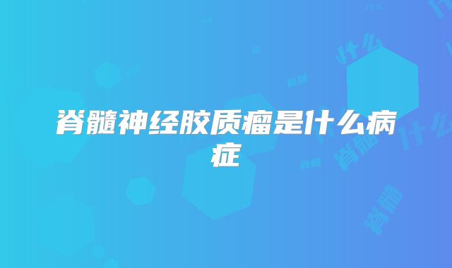 脊髓神经胶质瘤是什么病症