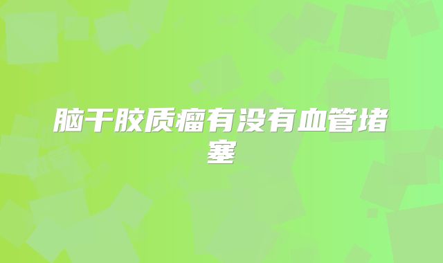 脑干胶质瘤有没有血管堵塞