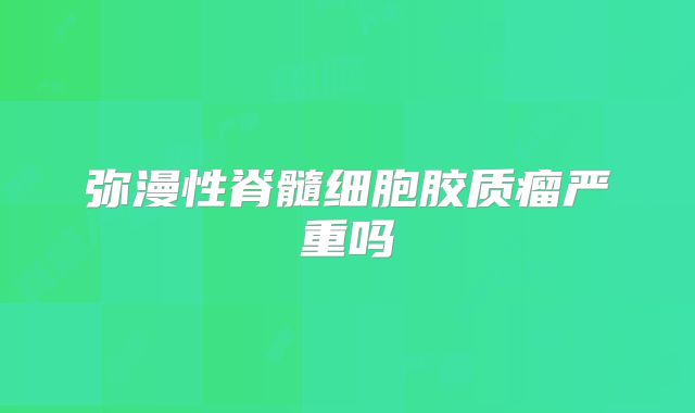 弥漫性脊髓细胞胶质瘤严重吗