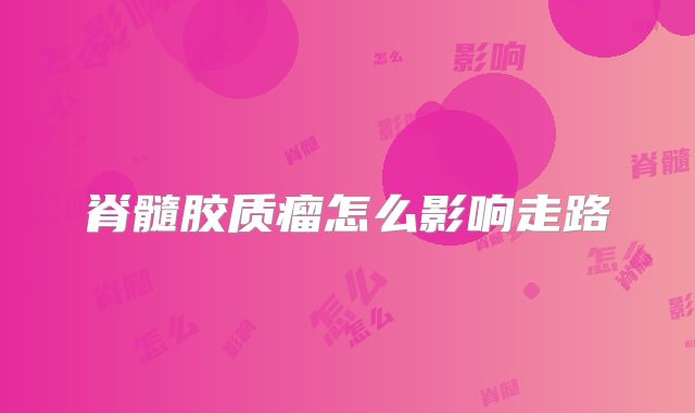 脊髓胶质瘤怎么影响走路