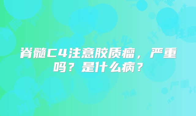 脊髓C4注意胶质瘤，严重吗？是什么病？