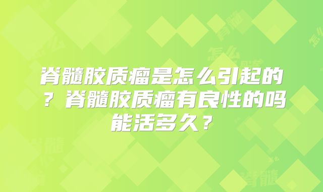 脊髓胶质瘤是怎么引起的？脊髓胶质瘤有良性的吗能活多久？
