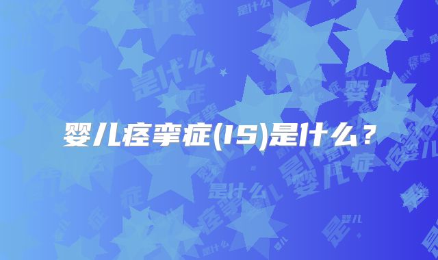 婴儿痉挛症(IS)是什么？