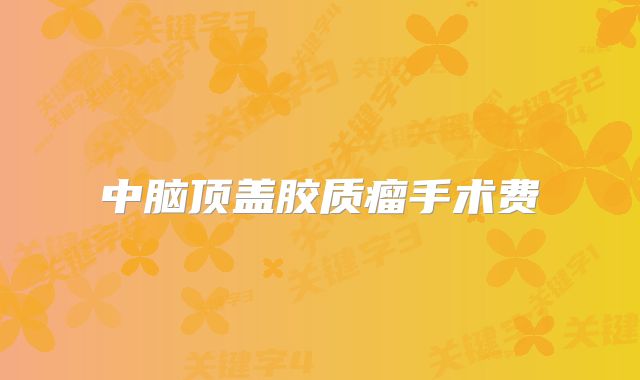 中脑顶盖胶质瘤手术费
