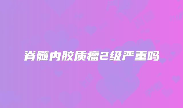 脊髓内胶质瘤2级严重吗