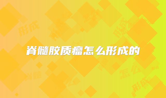 脊髓胶质瘤怎么形成的