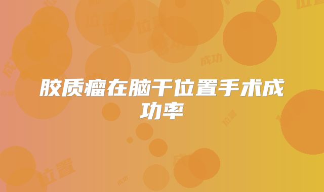 胶质瘤在脑干位置手术成功率