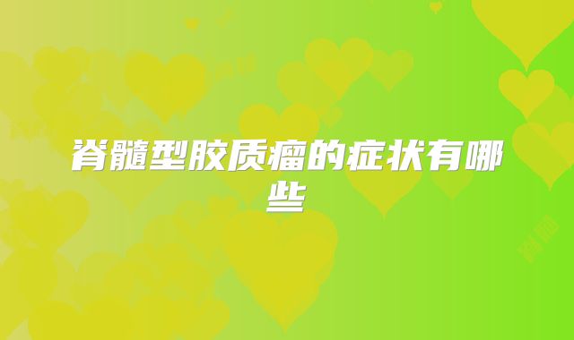 脊髓型胶质瘤的症状有哪些