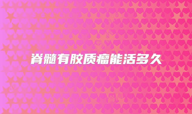 脊髓有胶质瘤能活多久