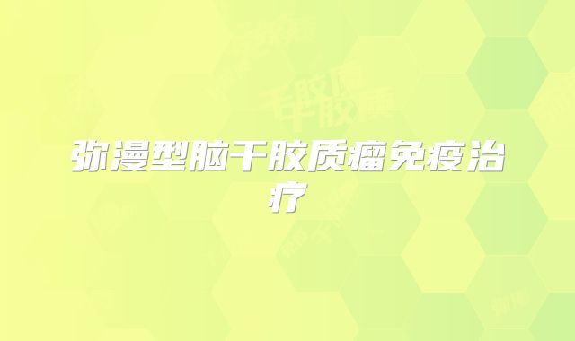 弥漫型脑干胶质瘤免疫治疗