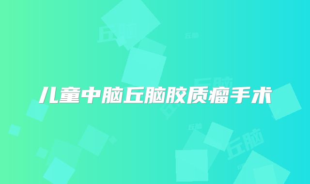 儿童中脑丘脑胶质瘤手术