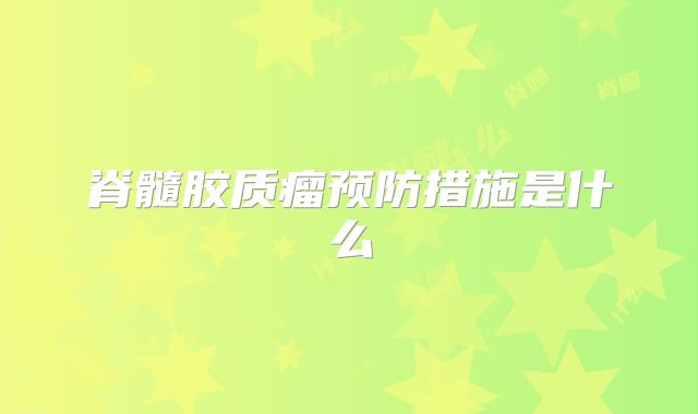 脊髓胶质瘤预防措施是什么