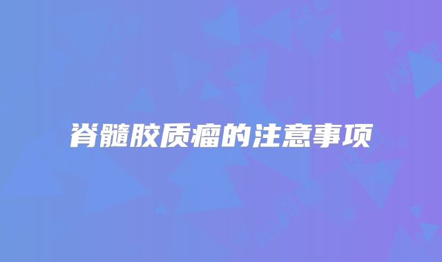 脊髓胶质瘤的注意事项