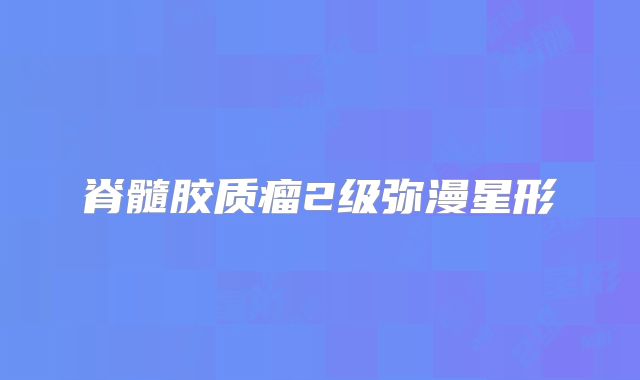 脊髓胶质瘤2级弥漫星形