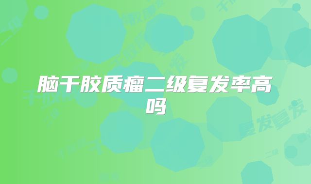 脑干胶质瘤二级复发率高吗