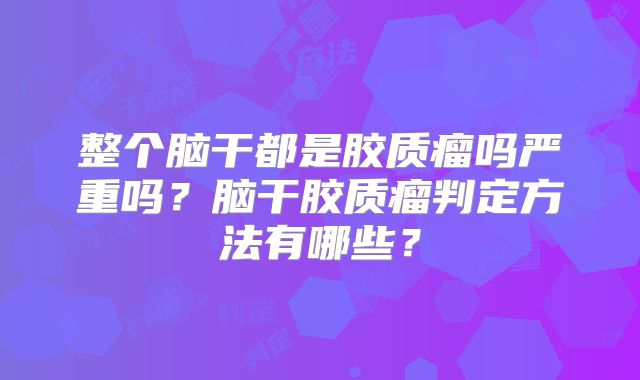 整个脑干都是胶质瘤吗严重吗？脑干胶质瘤判定方法有哪些？