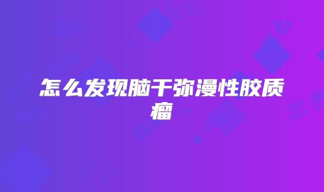 怎么发现脑干弥漫性胶质瘤