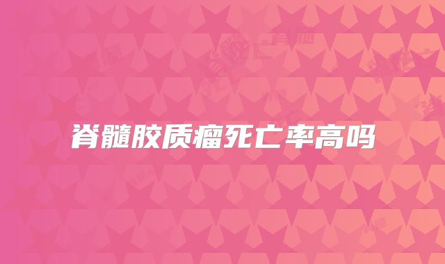 脊髓胶质瘤死亡率高吗
