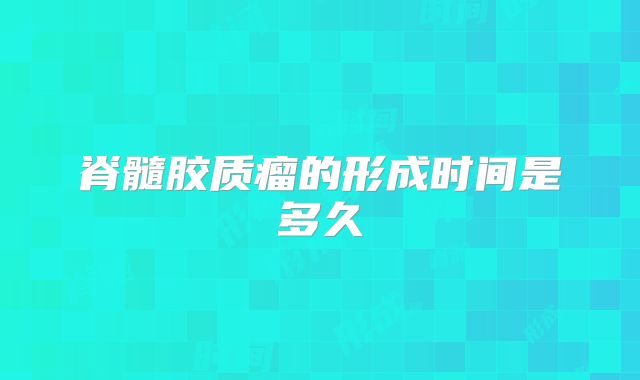 脊髓胶质瘤的形成时间是多久