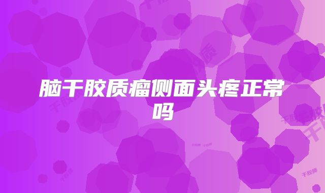 脑干胶质瘤侧面头疼正常吗