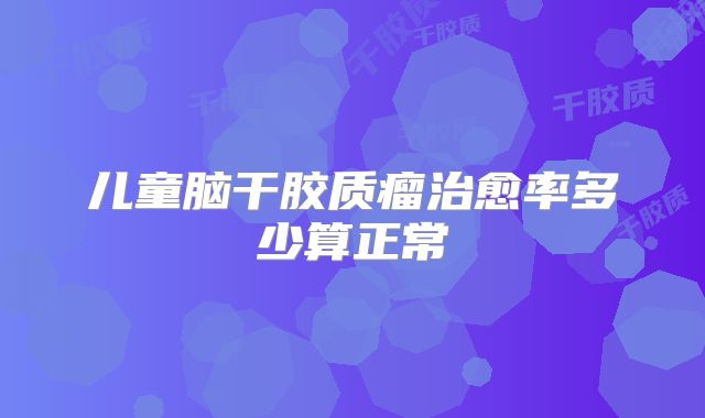 儿童脑干胶质瘤治愈率多少算正常