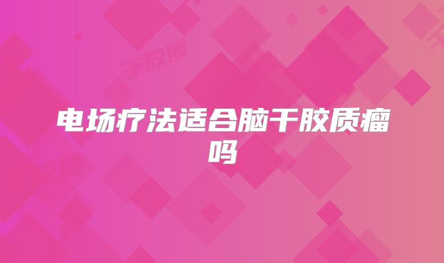 电场疗法适合脑干胶质瘤吗