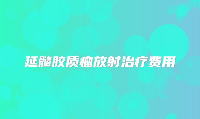 延髓胶质瘤放射治疗费用