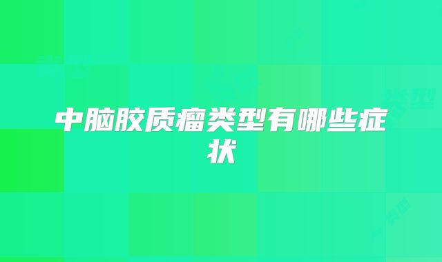 中脑胶质瘤类型有哪些症状