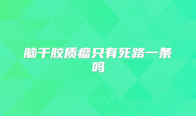 脑干胶质瘤只有死路一条吗