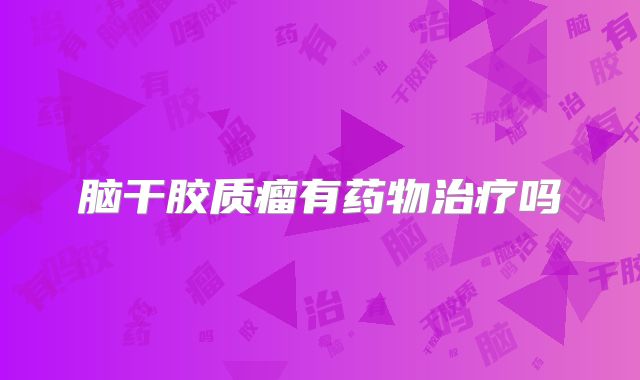 脑干胶质瘤有药物治疗吗