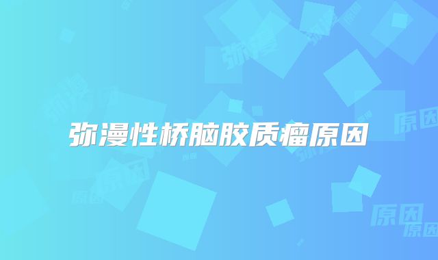 弥漫性桥脑胶质瘤原因