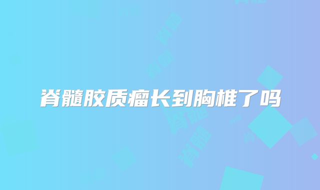脊髓胶质瘤长到胸椎了吗