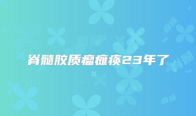 脊髓胶质瘤瘫痪23年了