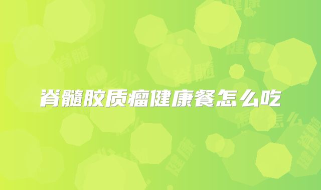 脊髓胶质瘤健康餐怎么吃