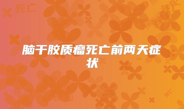 脑干胶质瘤死亡前两天症状