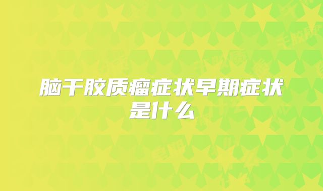 脑干胶质瘤症状早期症状是什么