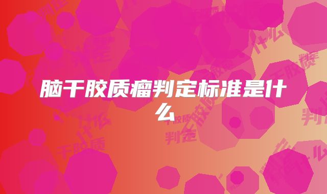 脑干胶质瘤判定标准是什么