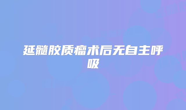 延髓胶质瘤术后无自主呼吸