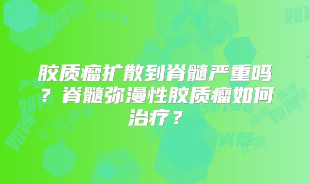 胶质瘤扩散到脊髓严重吗？脊髓弥漫性胶质瘤如何治疗？