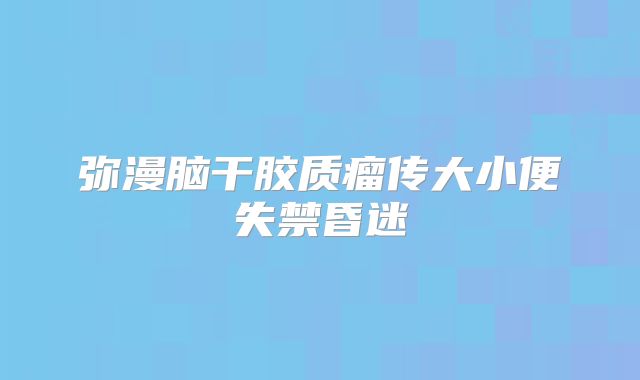 弥漫脑干胶质瘤传大小便失禁昏迷