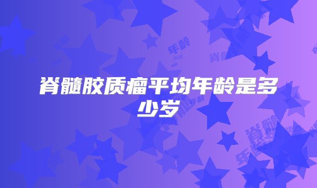 脊髓胶质瘤平均年龄是多少岁