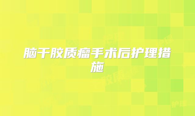 脑干胶质瘤手术后护理措施