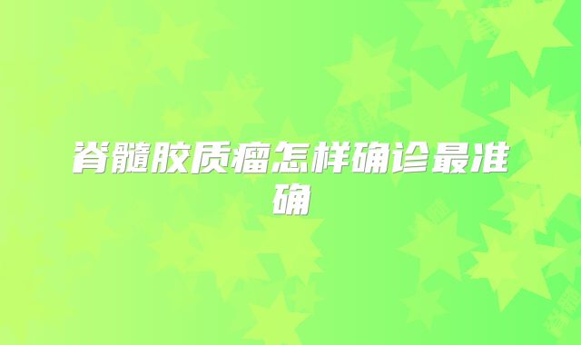 脊髓胶质瘤怎样确诊最准确
