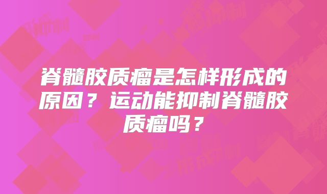 脊髓胶质瘤是怎样形成的原因？运动能抑制脊髓胶质瘤吗？