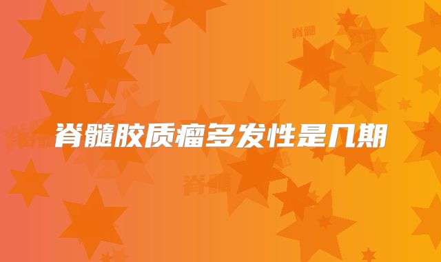 脊髓胶质瘤多发性是几期