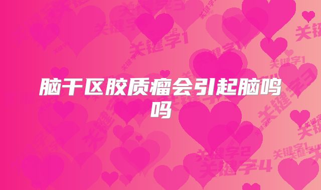 脑干区胶质瘤会引起脑鸣吗